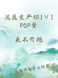 沈医生产奶1∨1POP骨