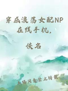 穿成浪荡女配NP在线手机,