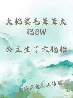 大肥婆毛茸茸大肥BW