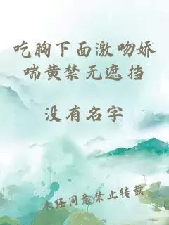 吃胸下面激吻娇喘黄禁无遮挡