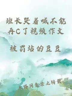 班长哭着喊不能再C了视频作文