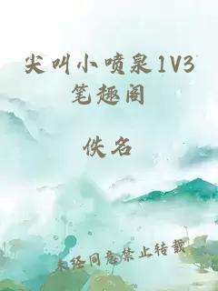 尖叫小喷泉1V3笔趣阁