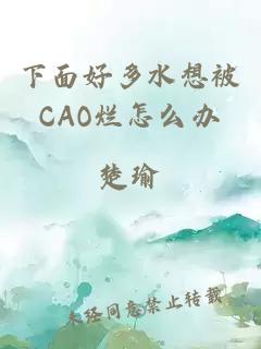 下面好多水想被CAO烂怎么办