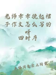 老师乖乖挽起裙子作文怎么写的呀