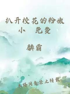 扒开校花的粉嫩小泬免费