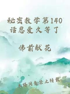 秘密教学第140话恩爱久等了