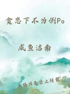 贪恋下不为例Po