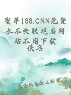 蜜芽188.CNN免费永不失联观看网站不用下载