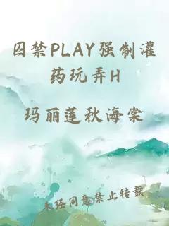 囚禁PLAY强制灌药玩弄H