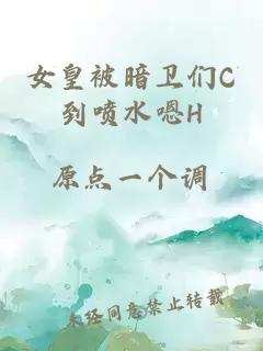 女皇被暗卫们C到喷水嗯H