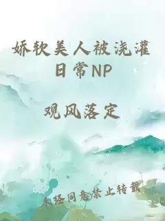 娇软美人被浇灌日常NP