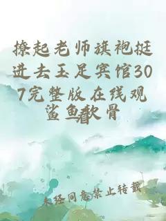 撩起老师旗袍挺进去玉足宾馆307完整版在线观看