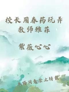 校长用春药玩弄教师雅菲