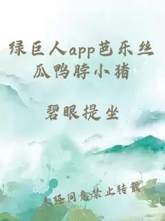 绿巨人app芭乐丝瓜鸭脖小猪