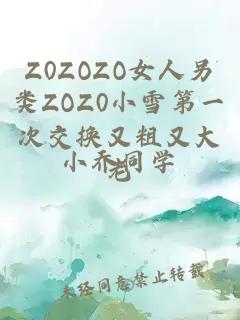 Z0ZOZO女人另类ZOZ0小雪第一次交换又粗又大老