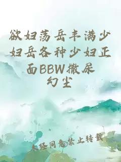 欲妇荡岳丰满少妇岳各种少妇正面BBW撒尿