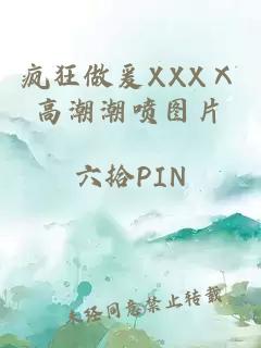 疯狂做爰XXXⅩ高潮潮喷图片