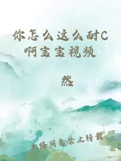 你怎么这么耐C啊宝宝视频