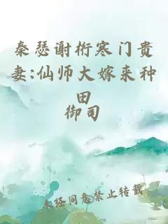 秦瑟谢桁寒门贵妻:仙师大嫁来种田