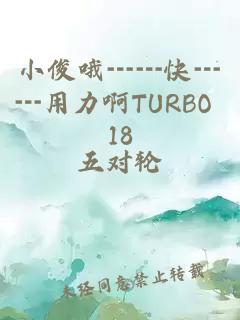 小俊哦┅┅快┅┅用力啊TURBO 18