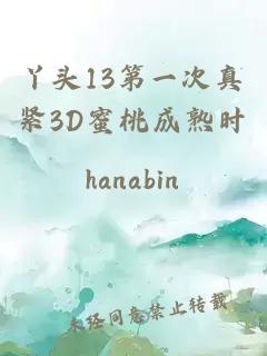 丫头13第一次真紧3D蜜桃成熟时