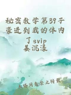 秘密教学第39子豪进到我的体内了svip