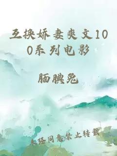 互换娇妻爽文100系列电影