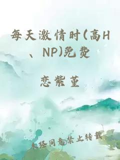 每天激情时(高H、NP)免费