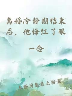 离婚冷静期结束后，他悔红了眼