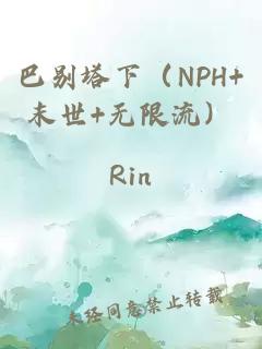 巴别塔下（NPH+末世+无限流）