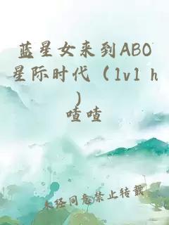 蓝星女来到ABO星际时代（1v1 h）