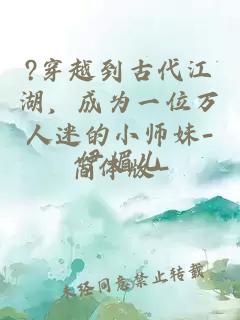 ?穿越到古代江湖，成为一位万人迷的小师妹-简体版-